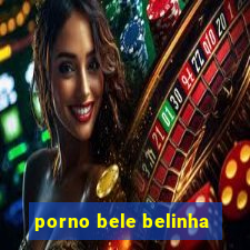 porno bele belinha